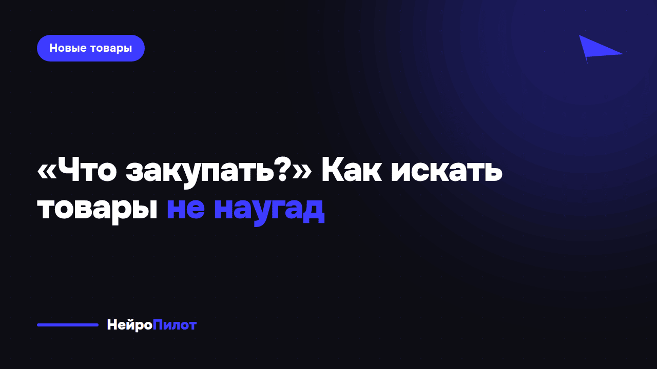 «А что вообще сейчас закупать?» Цена одной ошибки — и как искать товары не наугад